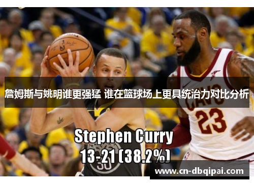 詹姆斯与姚明谁更强猛 谁在篮球场上更具统治力对比分析