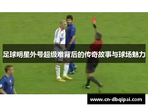 足球明星外号超级难背后的传奇故事与球场魅力