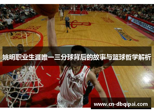 姚明职业生涯唯一三分球背后的故事与篮球哲学解析
