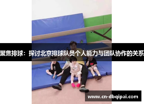 聚焦排球：探讨北京排球队员个人能力与团队协作的关系