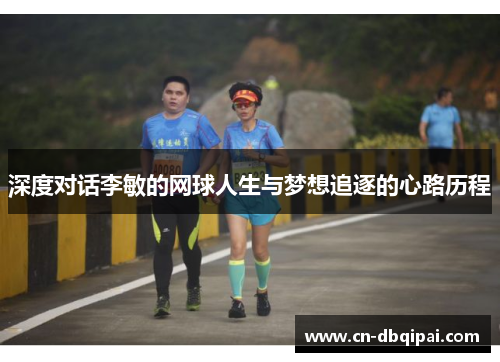 深度对话李敏的网球人生与梦想追逐的心路历程