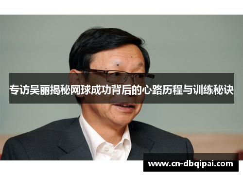专访吴丽揭秘网球成功背后的心路历程与训练秘诀