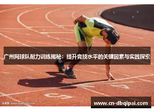 广州网球队耐力训练揭秘：提升竞技水平的关键因素与实践探索
