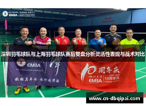 深圳羽毛球队与上海羽毛球队赛后复盘分析灵活性表现与战术对比