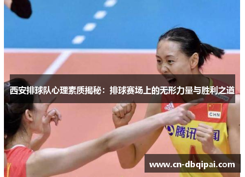 西安排球队心理素质揭秘：排球赛场上的无形力量与胜利之道
