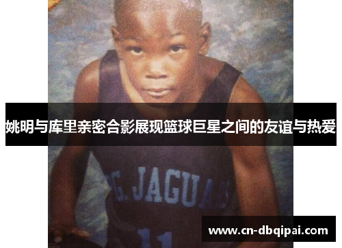 姚明与库里亲密合影展现篮球巨星之间的友谊与热爱