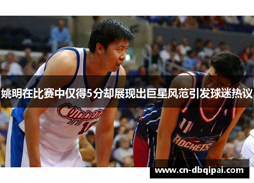 姚明在比赛中仅得5分却展现出巨星风范引发球迷热议