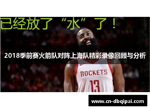 2018季前赛火箭队对阵上海队精彩录像回顾与分析