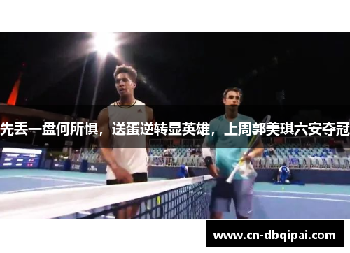 先丢一盘何所惧，送蛋逆转显英雄，上周郭美琪六安夺冠
