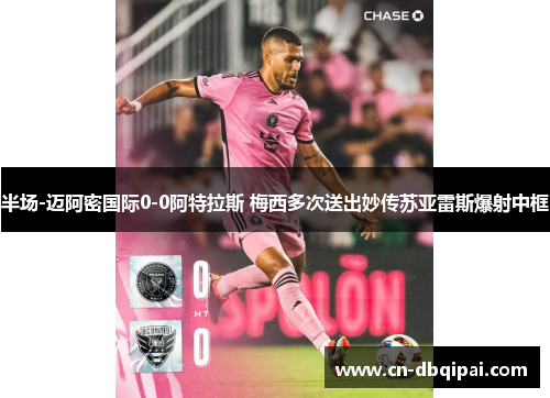 半场-迈阿密国际0-0阿特拉斯 梅西多次送出妙传苏亚雷斯爆射中框