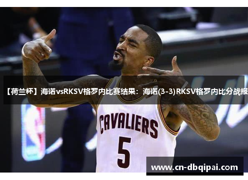 【荷兰杯】海诺vsRKSV格罗内比赛结果：海诺(3-3)RKSV格罗内比分战报